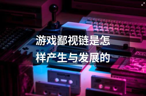 游戏鄙视链是怎样产生与发展的-第1张-游戏信息-龙启网