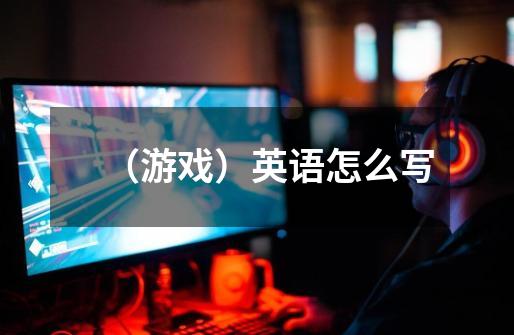 （游戏）英语怎么写-第1张-游戏信息-龙启网