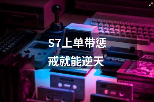 S7上单带惩戒就能逆天-第1张-游戏信息-龙启网