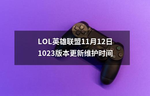 LOL英雄联盟11月12日10.23版本更新维护时间-第1张-游戏信息-龙启网