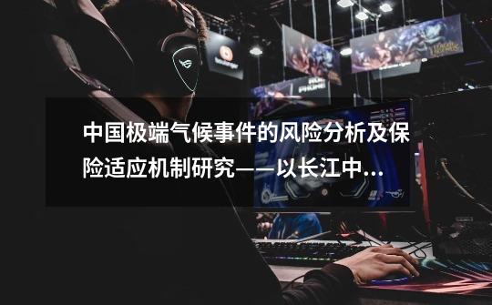 中国极端气候事件的风险分析及保险适应机制研究——以长江中游洪涝灾害为例内容简介-第1张-游戏信息-龙启网