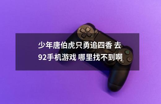 少年唐伯虎只勇追四香 去 92手机游戏 哪里找不到啊-第1张-游戏信息-龙启网