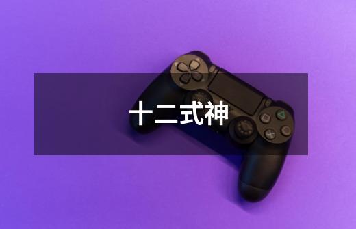 十二式神-第1张-游戏信息-龙启网