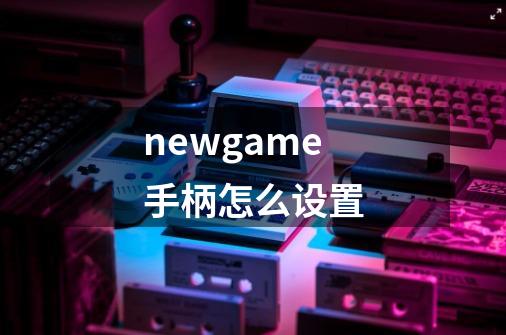 newgame手柄怎么设置-第1张-游戏信息-龙启网