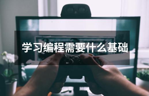 学习编程需要什么基础-第1张-游戏信息-龙启网
