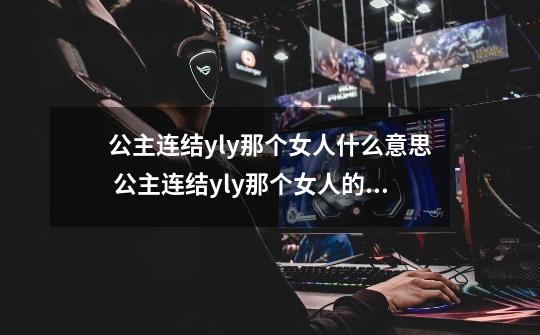 公主连结yly那个女人什么意思 公主连结yly那个女人的意思-第1张-游戏信息-龙启网