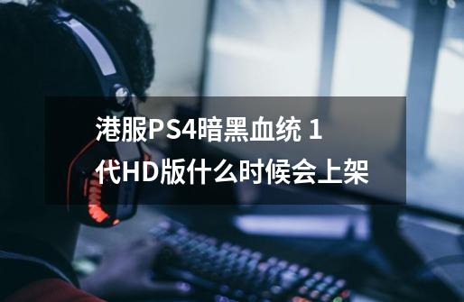 港服PS4暗黑血统 1代HD版什么时候会上架-第1张-游戏信息-龙启网