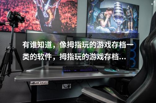 有谁知道，像拇指玩的游戏存档一类的软件，拇指玩的游戏存档现在被弄得垃圾了。存档一直在审核。-第1张-游戏信息-龙启网