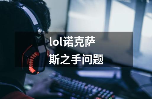 lol诺克萨斯之手问题-第1张-游戏信息-龙启网