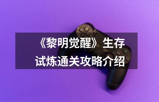 《黎明觉醒》生存试炼通关攻略介绍-第1张-游戏信息-龙启网