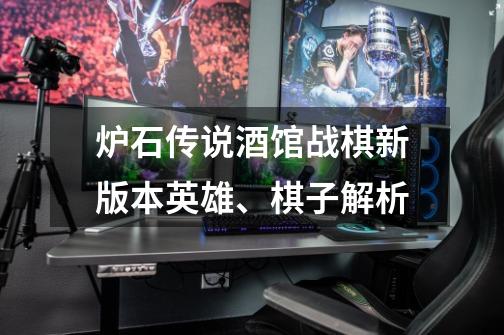 炉石传说酒馆战棋新版本英雄、棋子解析-第1张-游戏信息-龙启网