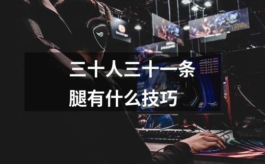 三十人三十一条腿有什么技巧-第1张-游戏信息-龙启网