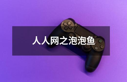 人人网之泡泡鱼-第1张-游戏信息-龙启网