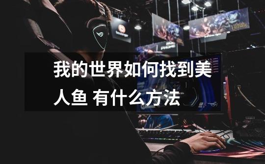我的世界如何找到美人鱼 有什么方法-第1张-游戏信息-龙启网