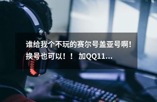 谁给我个不玩的赛尔号盖亚号啊！换号也可以！！ 加QQ1127162948.不要在这说密码，防被盗！！！-第1张-游戏信息-龙启网