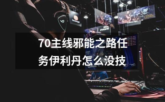 7.0主线邪能之路任务伊利丹怎么没技-第1张-游戏信息-龙启网