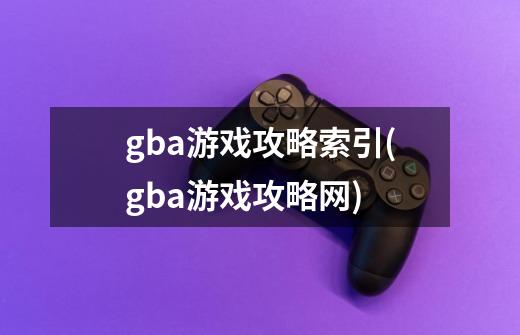 gba游戏攻略索引(gba游戏攻略网)-第1张-游戏信息-龙启网