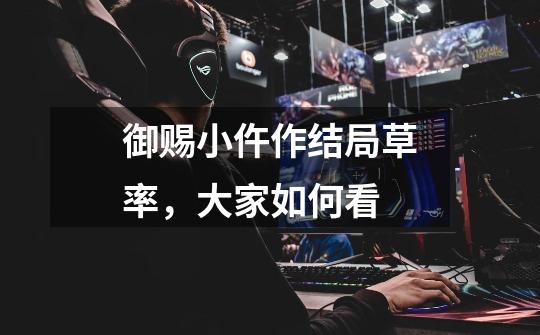 御赐小仵作结局草率,大家如何看-第1张-游戏信息-龙启网