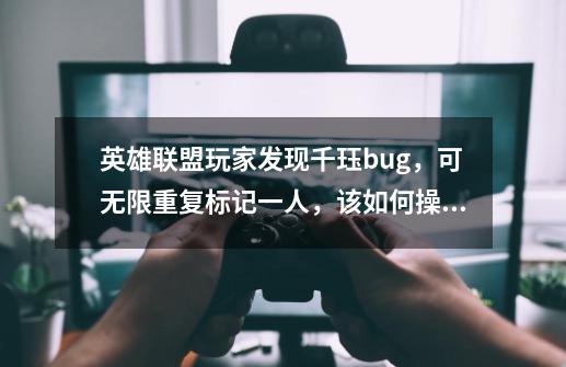 英雄联盟玩家发现千珏bug,可无限重复标记一人,该如何操作-第1张-游戏信息-龙启网