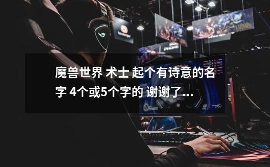 魔兽世界 术士 起个有诗意的名字 4个或5个字的 谢谢了！-第1张-游戏信息-龙启网