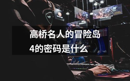 高桥名人的冒险岛4的密码是什么-第1张-游戏信息-龙启网