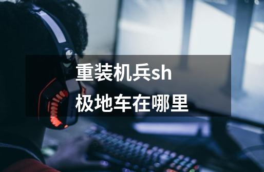 重装机兵sh极地车在哪里-第1张-游戏信息-龙启网