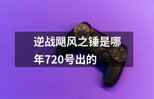 逆战飓风之锤是哪年7.20号出的-第1张-游戏信息-龙启网