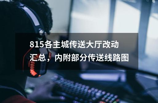 8.1.5各主城传送大厅改动汇总,内附部分传送线路图-第1张-游戏信息-龙启网