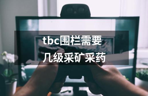 tbc围栏需要几级采矿采药-第1张-游戏信息-龙启网