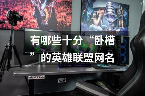 有哪些十分“卧槽”的英雄联盟网名-第1张-游戏信息-龙启网