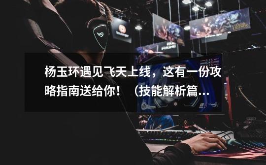 杨玉环遇见飞天上线,这有一份攻略指南送给你!(技能解析篇)-第1张-游戏信息-龙启网