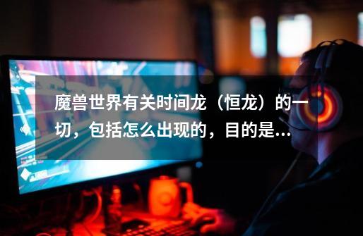 魔兽世界有关时间龙(恒龙)的一切,包括怎么出现的,目的是啥。-第1张-游戏信息-龙启网