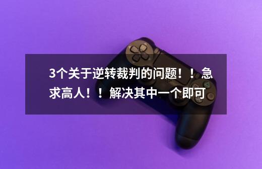 3个关于逆转裁判的问题!!急求高人!!解决其中一个即可...-第1张-游戏信息-龙启网