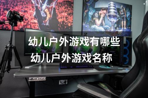 幼儿户外游戏有哪些 幼儿户外游戏名称-第1张-游戏信息-龙启网