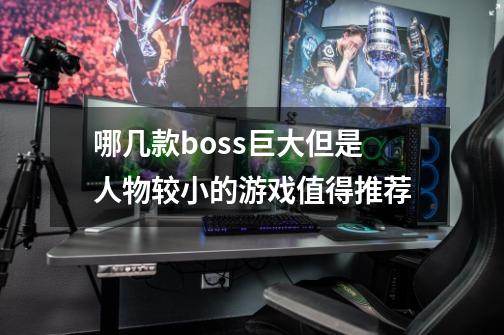 哪几款boss巨大但是人物较小的游戏值得推荐-第1张-游戏信息-龙启网