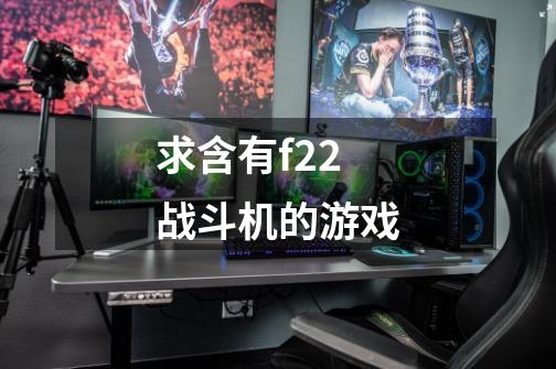 求含有f22战斗机的游戏-第1张-游戏信息-龙启网