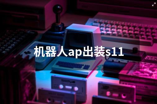 机器人ap出装s11-第1张-游戏信息-龙启网