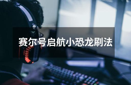 赛尔号启航小恐龙刷法-第1张-游戏信息-龙启网