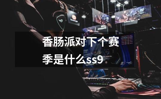 香肠派对下个赛季是什么ss9-第1张-游戏信息-龙启网