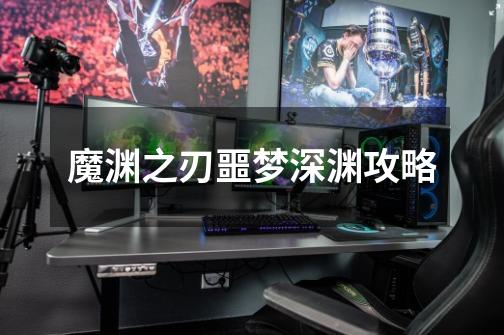 魔渊之刃噩梦深渊攻略-第1张-游戏信息-龙启网