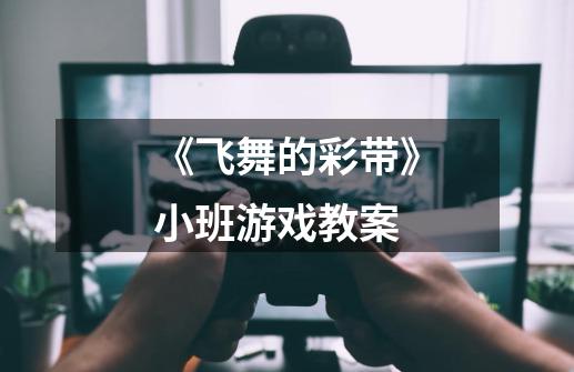 《飞舞的彩带》小班游戏教案-第1张-游戏信息-龙启网