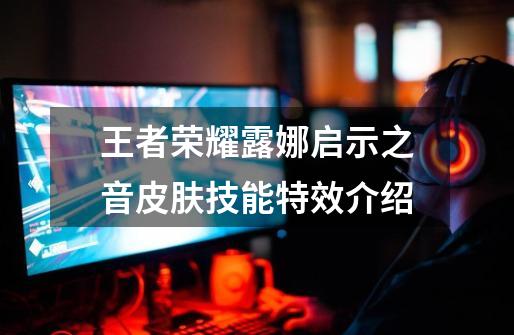 王者荣耀露娜启示之音皮肤技能特效介绍-第1张-游戏信息-龙启网