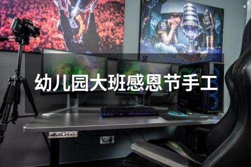 幼儿园大班感恩节手工-第1张-游戏信息-龙启网