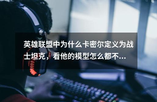 英雄联盟中为什么卡密尔定义为战士坦克,看他的模型怎么都不像鳄鱼那么霸气。-第1张-游戏信息-龙启网