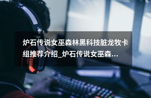 炉石传说女巫森林黑科技脏龙牧卡组推荐介绍_炉石传说女巫森林黑科技脏龙牧卡组推荐是什么-第1张-游戏信息-龙启网