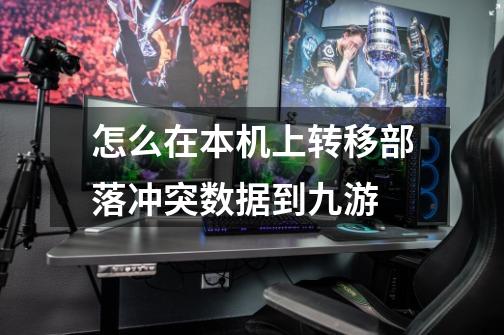 怎么在本机上转移部落冲突数据到九游-第1张-游戏信息-龙启网