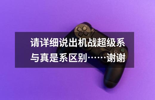 请详细说出机战超级系与真是系区别……谢谢-第1张-游戏信息-龙启网