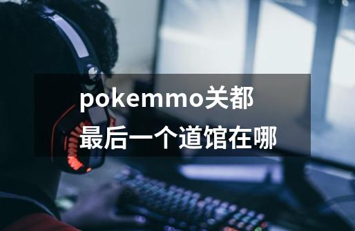pokemmo关都最后一个道馆在哪-第1张-游戏信息-龙启网