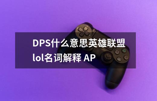 DPS什么意思英雄联盟lol名词解释 AP-第1张-游戏信息-龙启网