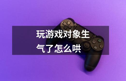 玩游戏对象生气了怎么哄-第1张-游戏信息-龙启网